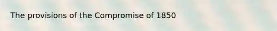 The provisions of the Compromise of 1850