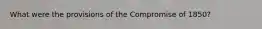 What were the provisions of the Compromise of 1850?