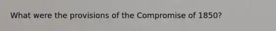 What were the provisions of the <a href='https://www.questionai.com/knowledge/kvIKPiDs5Q-compromise-of-1850' class='anchor-knowledge'>compromise of 1850</a>?