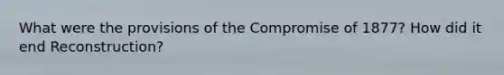 What were the provisions of the Compromise of 1877? How did it end Reconstruction?