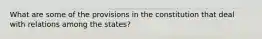 What are some of the provisions in the constitution that deal with relations among the states?