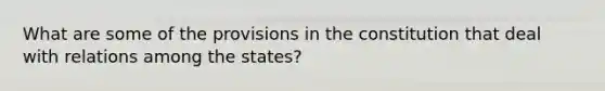 What are some of the provisions in the constitution that deal with relations among the states?