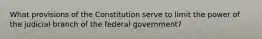 What provisions of the Constitution serve to limit the power of the judicial branch of the federal government?