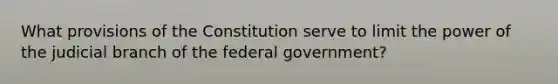 What provisions of the Constitution serve to limit the power of the judicial branch of the federal government?