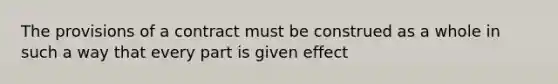 The provisions of a contract must be construed as a whole in such a way that every part is given effect