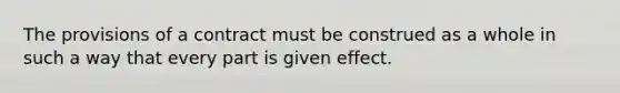 The provisions of a contract must be construed as a whole in such a way that every part is given effect.