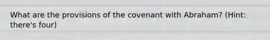 What are the provisions of the covenant with Abraham? (Hint: there's four)