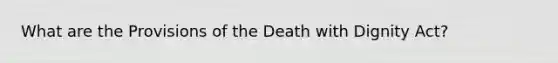 What are the Provisions of the Death with Dignity Act?