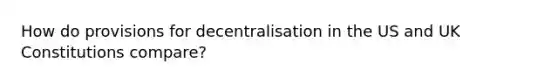 How do provisions for decentralisation in the US and UK Constitutions compare?