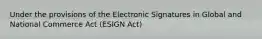 Under the provisions of the Electronic Signatures in Global and National Commerce Act (ESIGN Act)