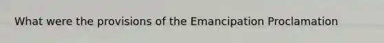 What were the provisions of the Emancipation Proclamation