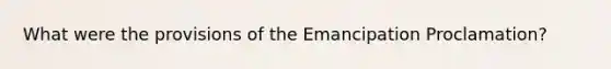 What were the provisions of the Emancipation Proclamation?