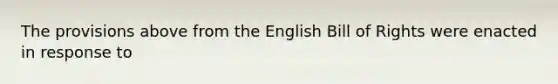 The provisions above from the English Bill of Rights were enacted in response to