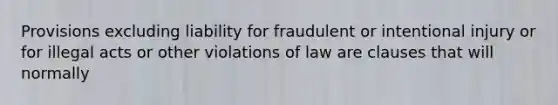 Provisions excluding liability for fraudulent or intentional injury or for illegal acts or other violations of law are clauses that will normally