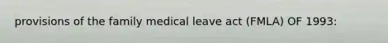 provisions of the family medical leave act (FMLA) OF 1993: