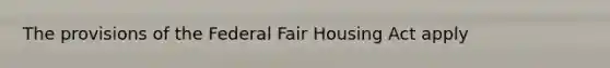 The provisions of the Federal Fair Housing Act apply