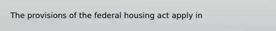 The provisions of the federal housing act apply in