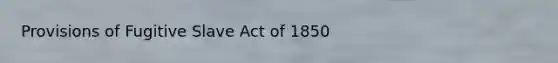 Provisions of Fugitive Slave Act of 1850