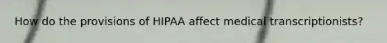 How do the provisions of HIPAA affect medical transcriptionists?