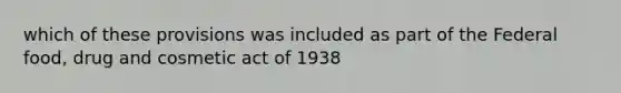 which of these provisions was included as part of the Federal food, drug and cosmetic act of 1938