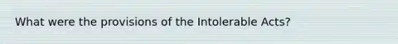 What were the provisions of the Intolerable Acts?