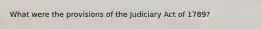 What were the provisions of the Judiciary Act of 1789?