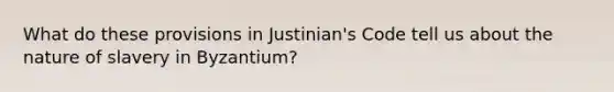 What do these provisions in Justinian's Code tell us about the nature of slavery in Byzantium?