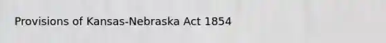 Provisions of Kansas-Nebraska Act 1854