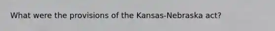 What were the provisions of the Kansas-Nebraska act?