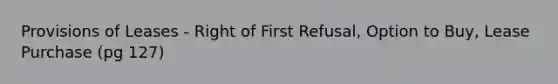 Provisions of Leases - Right of First Refusal, Option to Buy, Lease Purchase (pg 127)