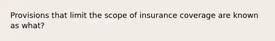 Provisions that limit the scope of insurance coverage are known as what?