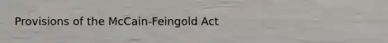 Provisions of the McCain-Feingold Act