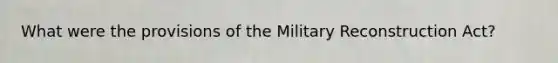 What were the provisions of the Military Reconstruction Act?