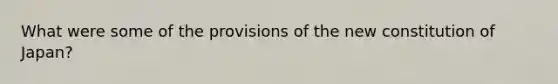 What were some of the provisions of the new constitution of Japan?