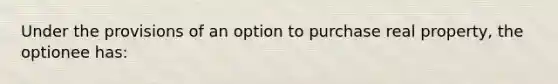 Under the provisions of an option to purchase real property, the optionee has: