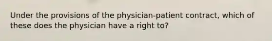 Under the provisions of the physician-patient contract, which of these does the physician have a right to?