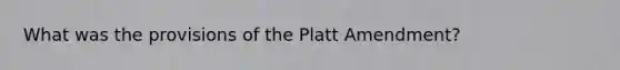 What was the provisions of the Platt Amendment?