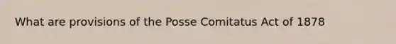 What are provisions of the Posse Comitatus Act of 1878