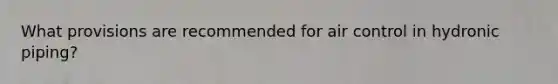 What provisions are recommended for air control in hydronic piping?