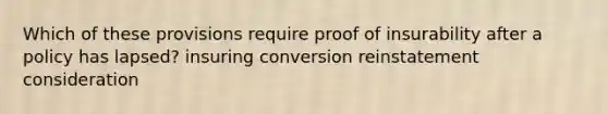 Which of these provisions require proof of insurability after a policy has lapsed? insuring conversion reinstatement consideration