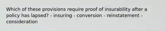 Which of these provisions require proof of insurability after a policy has lapsed? - insuring - conversion - reinstatement - consideration