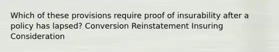 Which of these provisions require proof of insurability after a policy has lapsed? Conversion Reinstatement Insuring Consideration