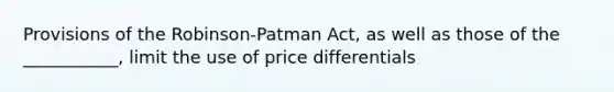 Provisions of the Robinson-Patman Act, as well as those of the ___________, limit the use of price differentials