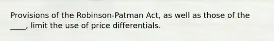 Provisions of the Robinson-Patman Act, as well as those of the ____, limit the use of price differentials.