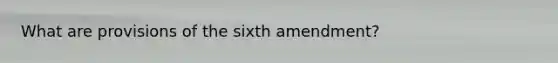 What are provisions of the sixth amendment?