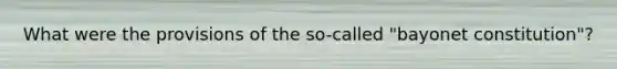 What were the provisions of the so-called "bayonet constitution"?