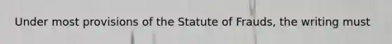 Under most provisions of the Statute of Frauds, the writing must