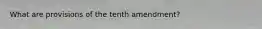 What are provisions of the tenth amendment?