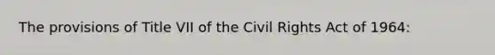 The provisions of Title VII of the Civil Rights Act of 1964: