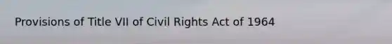 Provisions of Title VII of Civil Rights Act of 1964